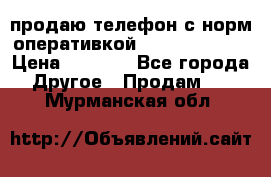 продаю телефон с норм оперативкой android 4.2.2 › Цена ­ 2 000 - Все города Другое » Продам   . Мурманская обл.